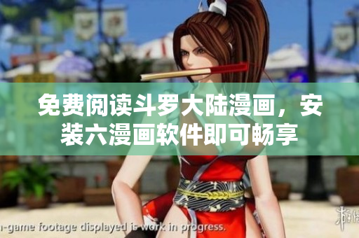 免费阅读斗罗大陆漫画，安装六漫画软件即可畅享