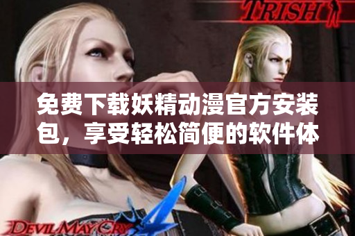免费下载妖精动漫官方安装包，享受轻松简便的软件体验