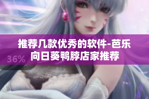 推荐几款优秀的软件-芭乐向日葵鸭脖店家推荐