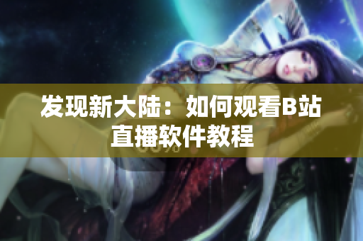 发现新大陆：如何观看B站直播软件教程