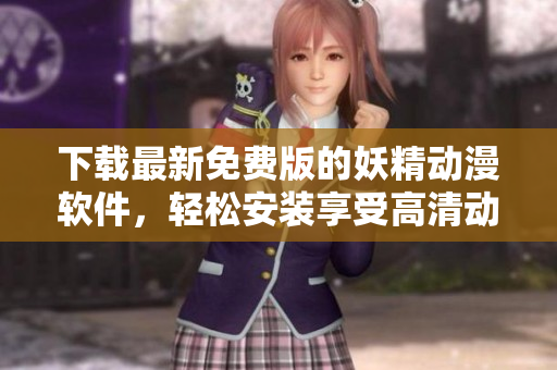 下载最新免费版的妖精动漫软件，轻松安装享受高清动画。