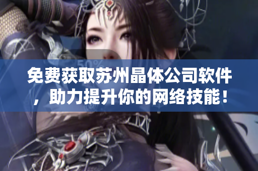 免费获取苏州晶体公司软件，助力提升你的网络技能！