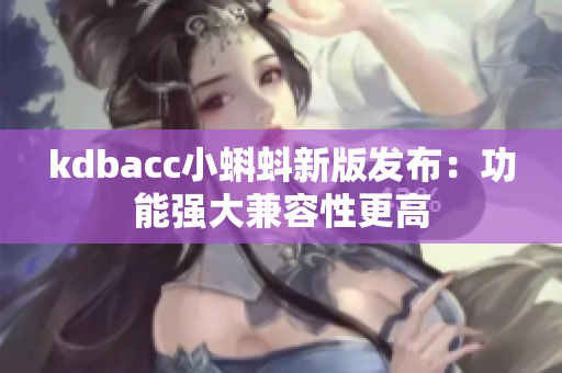 kdbacc小蝌蚪新版发布：功能强大兼容性更高