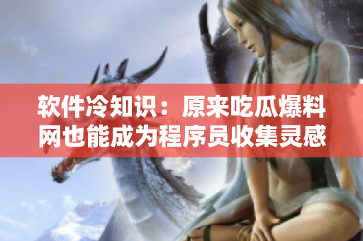 软件冷知识：原来吃瓜爆料网也能成为程序员收集灵感的好地方