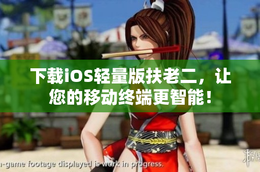 下载iOS轻量版扶老二，让您的移动终端更智能！