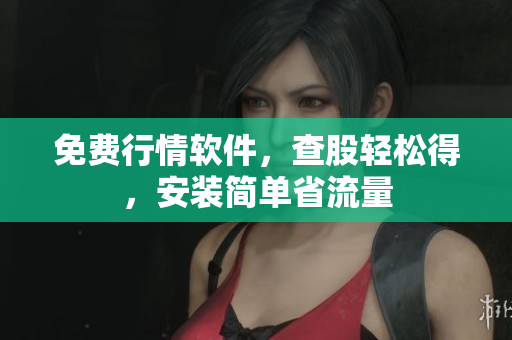 免费行情软件，查股轻松得，安装简单省流量