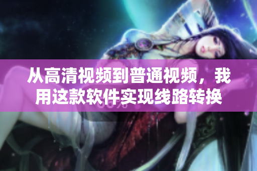 从高清视频到普通视频，我用这款软件实现线路转换