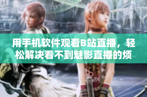 用手机软件观看B站直播，轻松解决看不到魅影直播的烦恼！