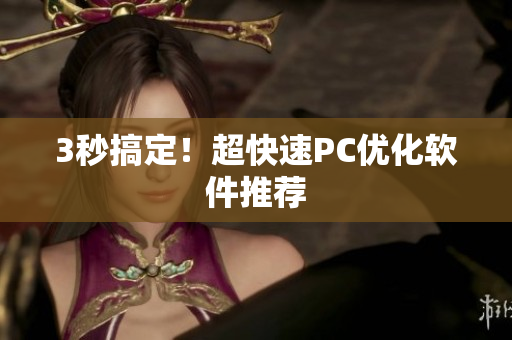 3秒搞定！超快速PC优化软件推荐