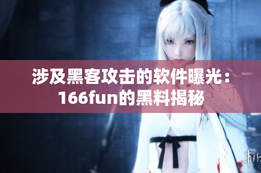 涉及黑客攻击的软件曝光：166fun的黑料揭秘