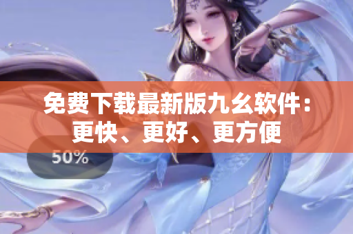免费下载最新版九幺软件：更快、更好、更方便