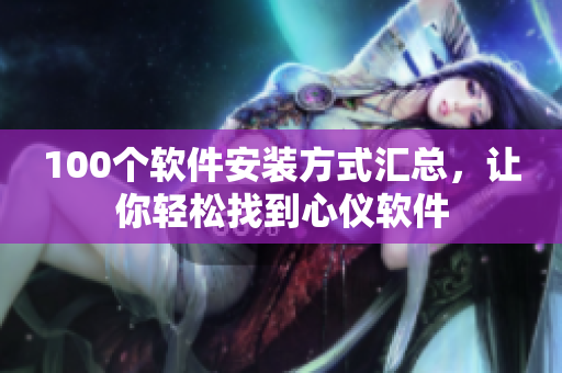 100个软件安装方式汇总，让你轻松找到心仪软件