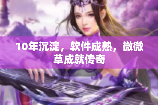 10年沉淀，软件成熟，微微草成就传奇