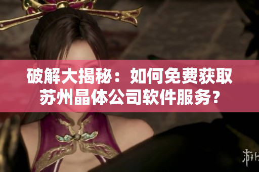 破解大揭秘：如何免费获取苏州晶体公司软件服务？