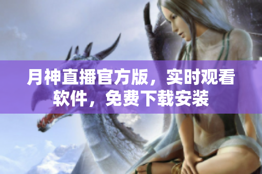 月神直播官方版，实时观看软件，免费下载安装