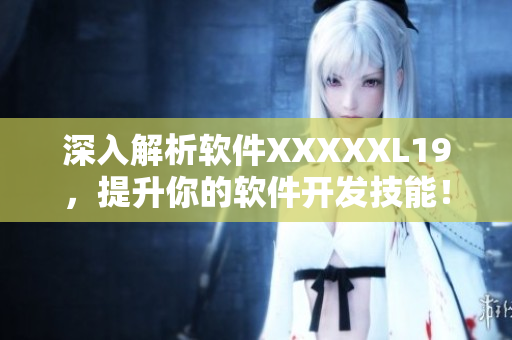 深入解析软件XXXXXL19，提升你的软件开发技能！