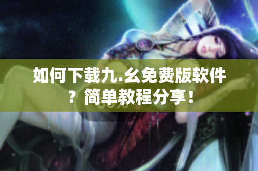 如何下载九.幺免费版软件？简单教程分享！