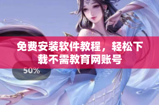 免费安装软件教程，轻松下载不需教育网账号