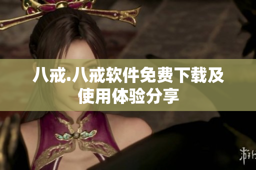 八戒.八戒软件免费下载及使用体验分享