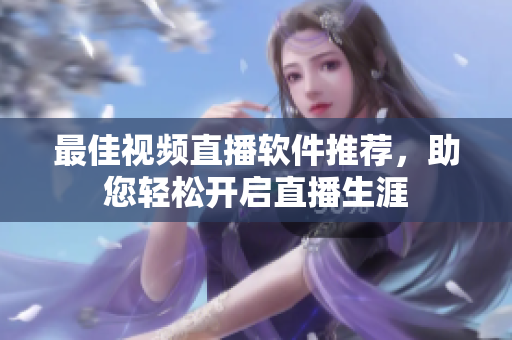 最佳视频直播软件推荐，助您轻松开启直播生涯