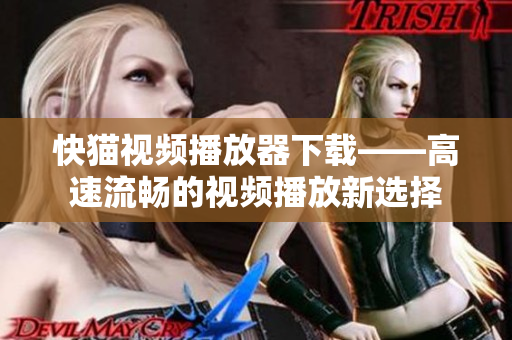 快猫视频播放器下载——高速流畅的视频播放新选择