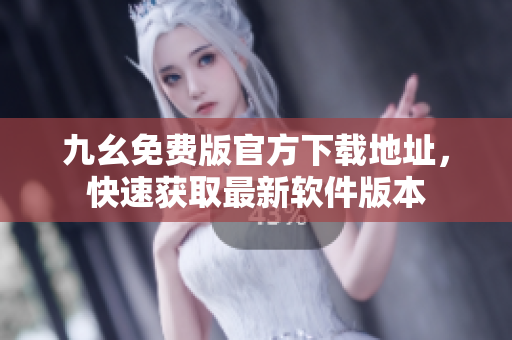 九幺免费版官方下载地址，快速获取最新软件版本