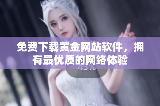 免费下载黄金网站软件，拥有最优质的网络体验