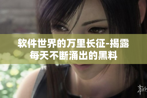 软件世界的万里长征-揭露每天不断涌出的黑料