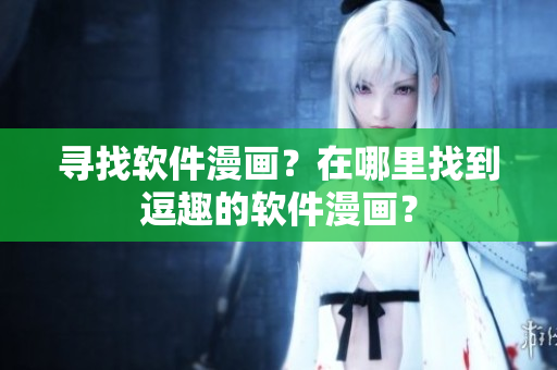 寻找软件漫画？在哪里找到逗趣的软件漫画？