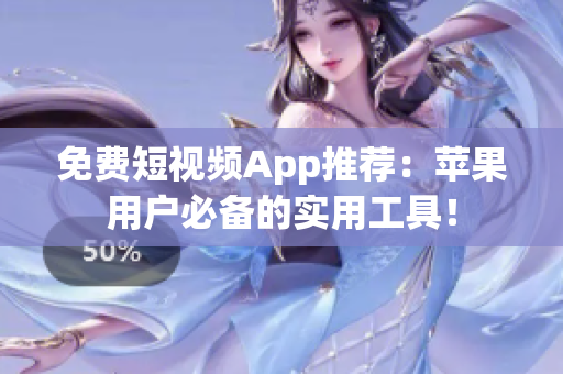 免费短视频App推荐：苹果用户必备的实用工具！