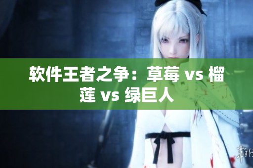 软件王者之争：草莓 vs 榴莲 vs 绿巨人