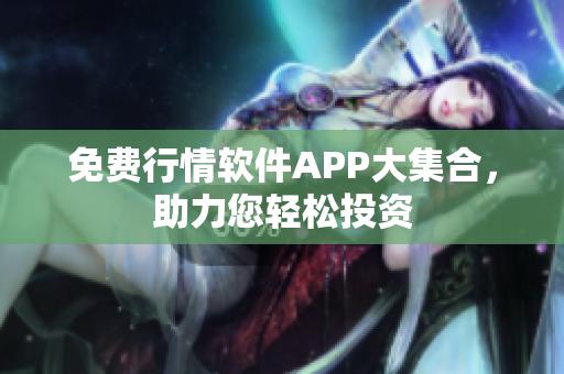 免费行情软件APP大集合，助力您轻松投资