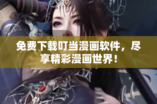 免费下载叮当漫画软件，尽享精彩漫画世界！