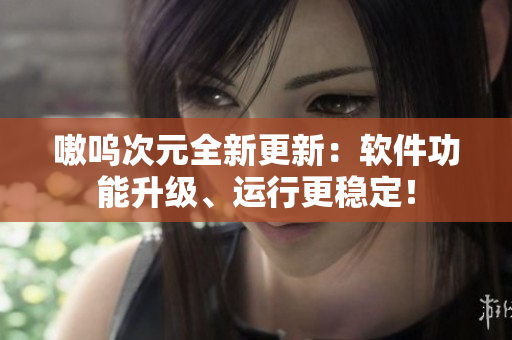 嗷呜次元全新更新：软件功能升级、运行更稳定！