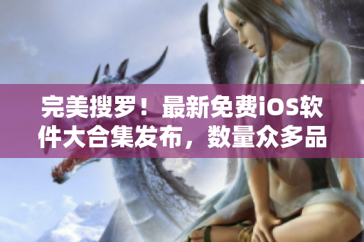 完美搜罗！最新免费iOS软件大合集发布，数量众多品质优秀！