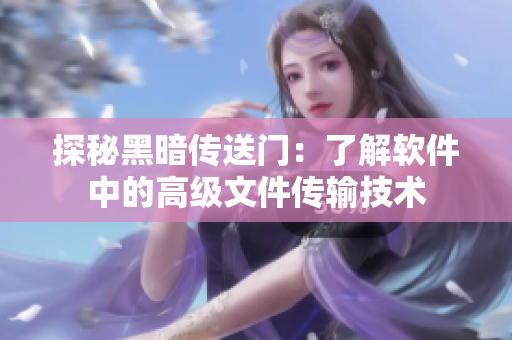 探秘黑暗传送门：了解软件中的高级文件传输技术
