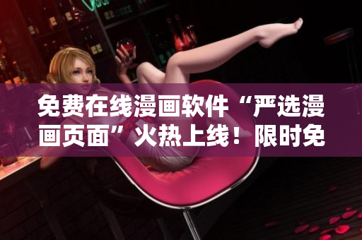 免费在线漫画软件“严选漫画页面”火热上线！限时免费畅享精彩漫画！