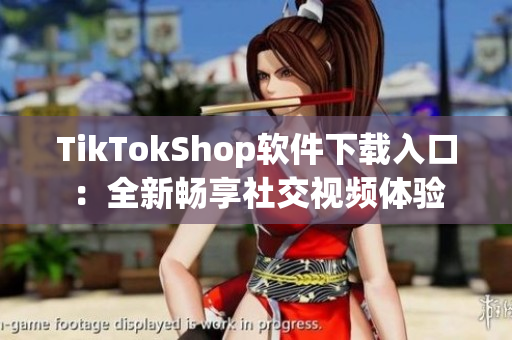 TikTokShop软件下载入口：全新畅享社交视频体验