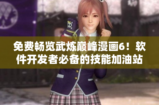 免费畅览武炼巅峰漫画6！软件开发者必备的技能加油站！