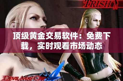 顶级黄金交易软件：免费下载，实时观看市场动态