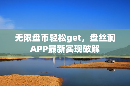 无限盘币轻松get，盘丝洞APP最新实现破解
