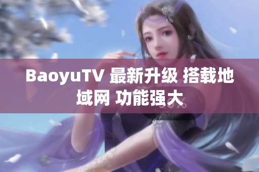 BaoyuTV 最新升级 搭载地域网 功能强大