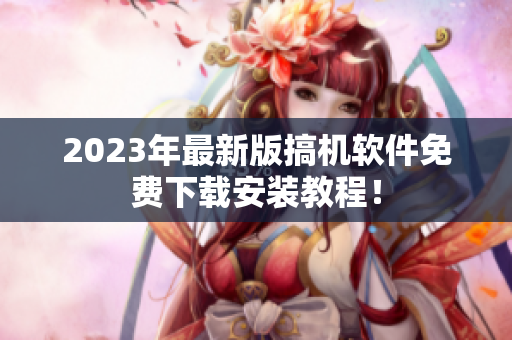 2023年最新版搞机软件免费下载安装教程！