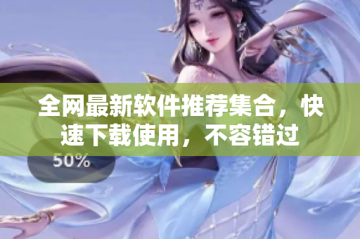 全网最新软件推荐集合，快速下载使用，不容错过