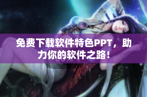 免费下载软件特色PPT，助力你的软件之路！