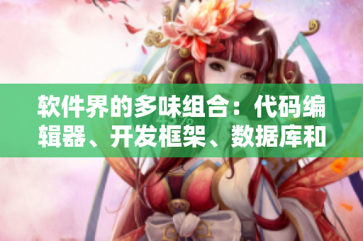 软件界的多味组合：代码编辑器、开发框架、数据库和测试工具