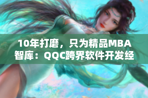 10年打磨，只为精品MBA智库：QQC跨界软件开发经验分享
