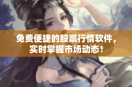 免费便捷的股票行情软件，实时掌握市场动态！