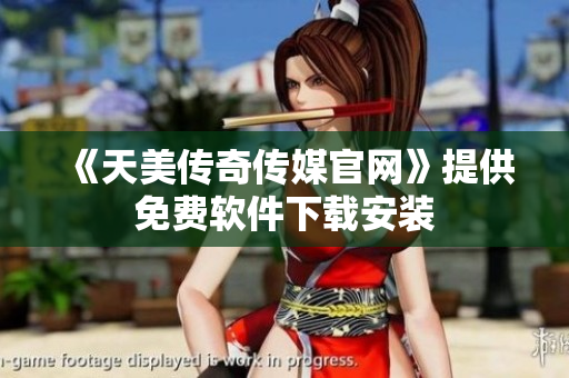 《天美传奇传媒官网》提供免费软件下载安装