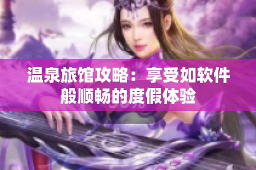 温泉旅馆攻略：享受如软件般顺畅的度假体验